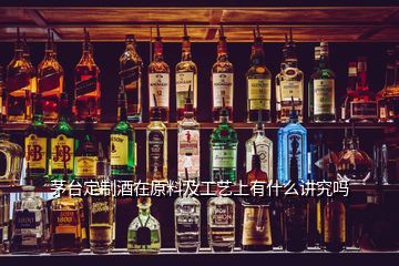 茅台定制酒在原料及工艺上有什么讲究吗