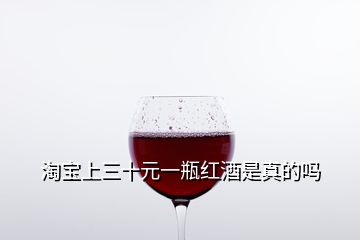 淘宝上三十元一瓶红酒是真的吗