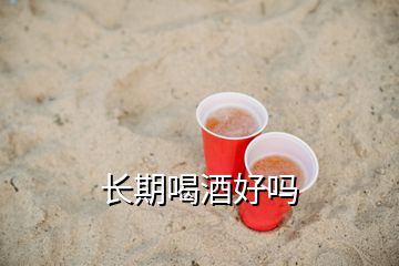 长期喝酒好吗