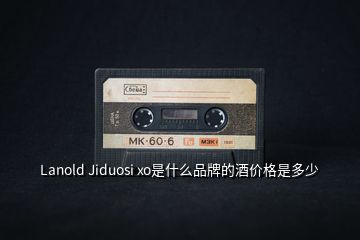 Lanold Jiduosi xo是什么品牌的酒价格是多少