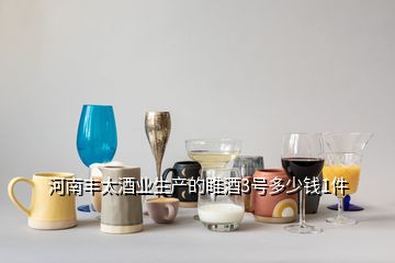 河南丰太酒业生产的睢酒3号多少钱1件