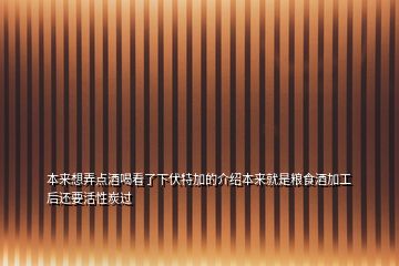 本来想弄点酒喝看了下伏特加的介绍本来就是粮食酒加工后还要活性炭过