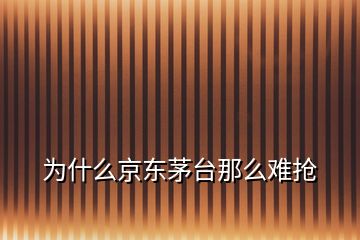 为什么京东茅台那么难抢