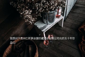我想问下贵州仁怀茅台镇珍藏酒业有限公司出的五十年珍品53