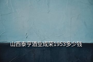 山西泰亨酒业成荣1953多少钱