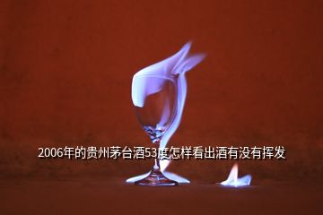 2006年的贵州茅台酒53度怎样看出酒有没有挥发