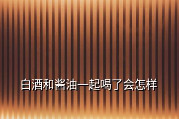 白酒和酱油一起喝了会怎样