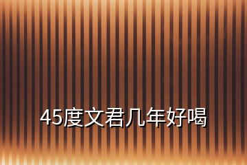 45度文君几年好喝