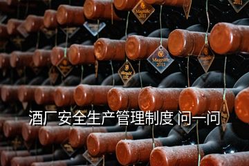 酒厂安全生产管理制度 问一问