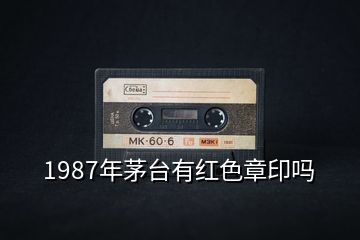 1987年茅台有红色章印吗