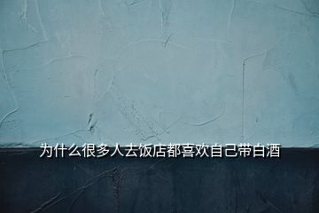 为什么很多人去饭店都喜欢自己带白酒