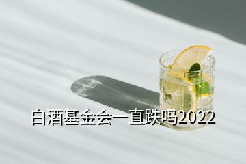 白酒基金会一直跌吗2022