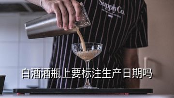 白酒酒瓶上要标注生产日期吗