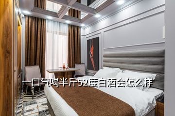 一口气喝半斤52度白酒会怎么样