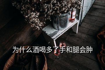 为什么酒喝多了手和腿会肿