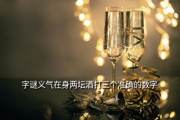 字谜义气在身两坛酒打三个准确的数字