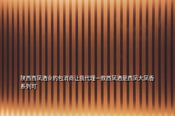 陕西西凤酒业的包消商让我代理一款西凤酒是西凤大凤香系列可