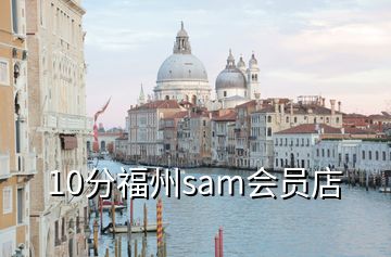 10分福州sam会员店