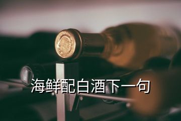 海鲜配白酒下一句