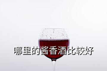 哪里的酱香酒比较好