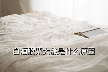 白酒股票大涨是什么原因