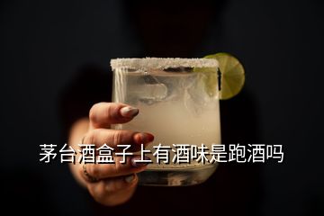 茅台酒盒子上有酒味是跑酒吗