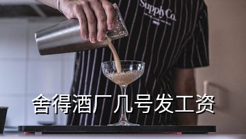 舍得酒厂几号发工资