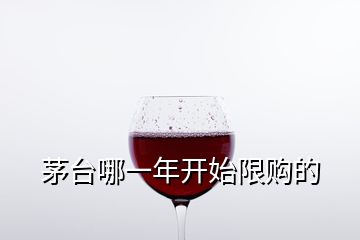 茅台哪一年开始限购的