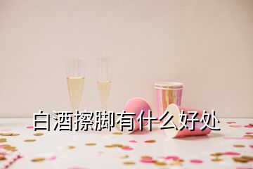 白酒擦脚有什么好处