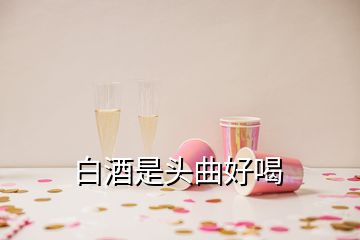 白酒是头曲好喝