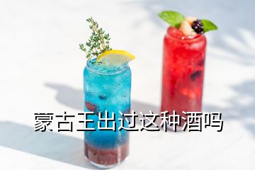 蒙古王出过这种酒吗