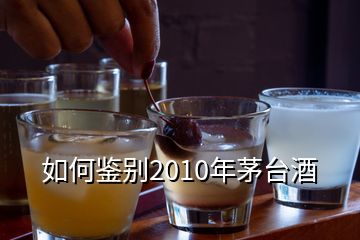 如何鉴别2010年茅台酒