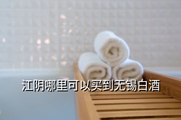 江阴哪里可以买到无锡白酒