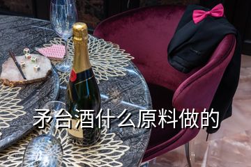 矛台酒什么原料做的