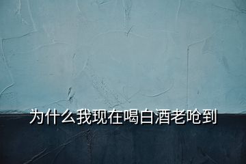 为什么我现在喝白酒老呛到