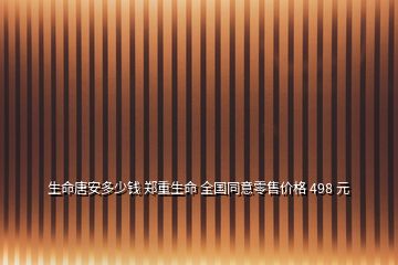 生命唐安多少钱 郑重生命 全国同意零售价格 498 元