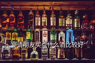 宴请朋友买点什么酒比较好