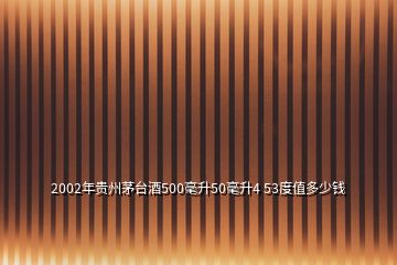 2002年贵州茅台酒500毫升50毫升4 53度值多少钱