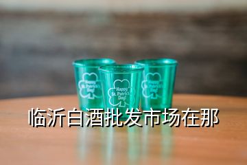 临沂白酒批发市场在那