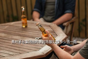 贵州茅台集团出的贵宾陈酿52度多少钱一瓶