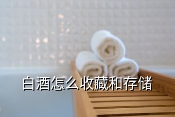 白酒怎么收藏和存储