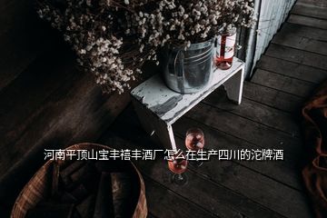 河南平顶山宝丰禧丰酒厂怎么在生产四川的沱牌酒