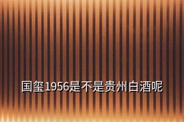 国玺1956是不是贵州白酒呢