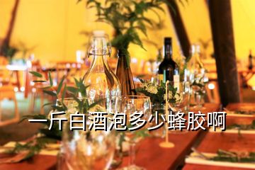 一斤白酒泡多少蜂胶啊