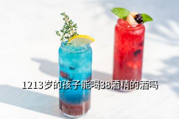 1213岁的孩子能喝38酒精的酒吗