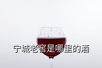 宁城老窖是哪里的酒