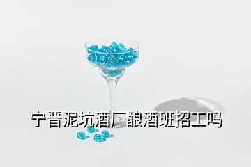 宁晋泥坑酒厂酿酒班招工吗