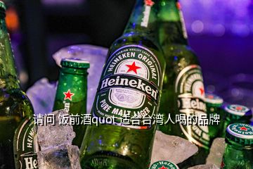 请问 饭前酒quot 适合台湾人喝的品牌