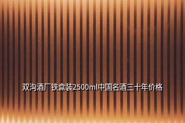 双沟酒厂铁盒装2500ml中国名酒三十年价格