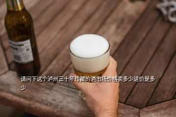 请问下这个泸州三十年珍藏的酒市场价格卖多少进价是多少